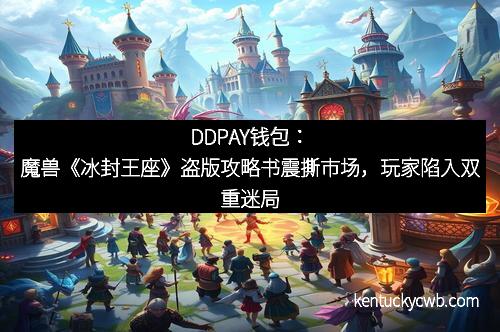 DDPAY钱包：魔兽《冰封王座》盗版攻略书震撕市场，玩家陷入双重迷局