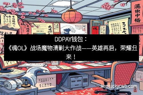 DDPAY钱包：《魂OL》战场魔物清剿大作战——英雄再启，荣耀归来！